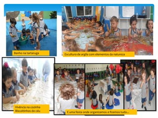 Banho na tartaruga Escultura de argila com elementos da natureza
Vivência na cozinha
Biscoitinhos do céu E uma festa onde organizamos e fizemos tudo...
 