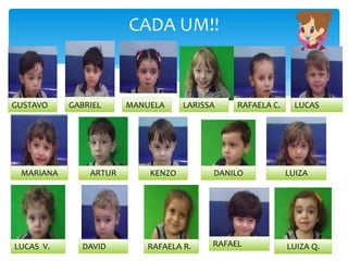 CADA UM!!
GUSTAVO GABRIEL
LUIZADANILOKENZOARTURMARIANA
LUCASRAFAELA C.LARISSAMANUELA
LUCAS V. DAVID RAFAELA R. RAFAEL LUIZA Q.
 