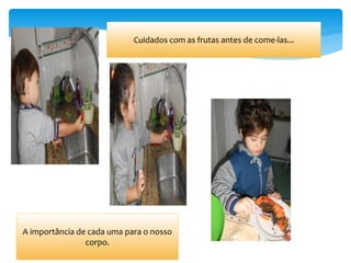 Cuidados com as frutas antes de come-las...
A importância de cada uma para o nosso
corpo.
 
