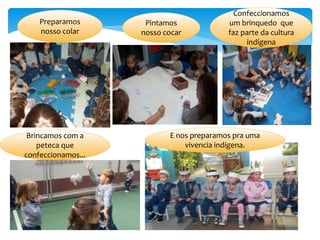 Preparamos
nosso colar
Pintamos
nosso cocar
Confeccionamos
um brinquedo que
faz parte da cultura
indígena
Brincamos com a
peteca que
confeccionamos...
E nos preparamos pra uma
vivencia indígena.
 
