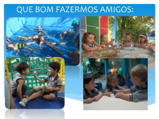 QUE BOM FAZERMOS AMIGOS:
 