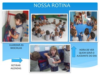 NOSSA ROTINA
GUARDAR AS
MOCHILAS
HORA DE VER
QUEM SERÁ O
AJUDANTE DO DIA
RETIRAR
AGENDAS
 