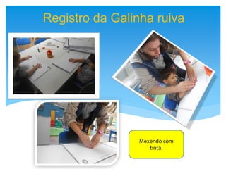 Registro da Galinha ruiva
Mexendo com
tinta.
 