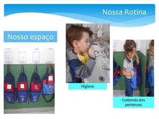 Nosso espaço
Higiene
Cuidando dos
pertences
Nossa Rotina
 