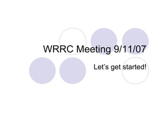 WRRC Meeting 9/11/07 Let’s get started! 