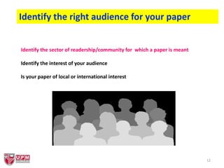 12
Identify the right audience for your paper
Identify the sector of readership/community for which a paper is meant
Identify the interest of your audience
Is your paper of local or international interest
 
