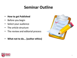 2
Seminar Outline
• How to get Published
• Before you begin
• Select your audience
• The article structure
• The review and editorial process
• What not to do... (author ethics)
 