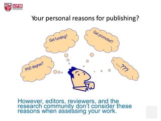Your personal reasons for publishing?
However, editors, reviewers, and the
research community don’t consider these
reasons when assessing your work.
 