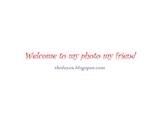 Welcome to my photo my friend thofayox.blogspot.com 