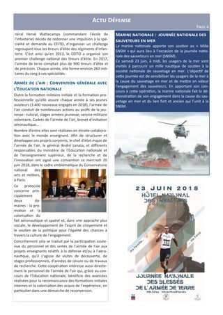 A D
PLMN 4
M :
P
La marine na onale apporte son sou en au « Mille
SNSM » qui aura lieu à l’occasion de la journée na o-
nale des sauveteurs en mer (SNSM).
Ce samedi 23 juin, à midi, les usagers de la mer sont
invités à parcourir un mille nau que de sou en à la
société na onale de sauvetage en mer. L’objec f de
ce e journée est de sensibiliser les usagers de la mer à
la cause du sauvetage en mer et de me re en valeur
l'engagement des sauveteurs. En apportant son con-
cours à ce e opéra on, la marine na onale fait la dé-
monstra on de son engagement dans la cause du sau-
vetage en mer et du lien fort et ancien qui l’unit à la
SNSM.
A ’ : C P " P
’E
Outre la forma on militaire ini ale et la forma on pro-
fessionnelle qu’elle assure chaque année à ses jeunes
aviateurs (3.400 nouveaux engagés en 2018), l’armée de
l’air conduit de nombreuses ac ons au proﬁt de la jeu-
nesse : tutorat, stages armées-jeunesse, service militaire
volontaire, Cadets de l’armée de l’air, brevet d’ini a on
aéronau que… .
Nombre d’entre elles sont réalisées en étroite collabora-
on avec le monde enseignant. Aﬁn de structurer et
développer ces projets conjoints, le chef d’état-major de
l’armée de l’air, le général André Lanata, et diﬀérents
responsables du ministère de l’Educa on na onale et
de l’enseignement supérieur, de la recherche et de
l’innova on ont signé une conven on ce mercredi 20
juin 2018, dans le cadre embléma que du Conservatoire
na onal des
arts et mé ers,
à Paris.
Ce protocole
concerne prin-
cipalement
deux do-
maines : la pro-
mo on et la
valorisa on du
fait aéronau que et spa al et, dans une approche plus
sociale, le développement de l’esprit de citoyenneté et
le sou en de la poli que pour l’égalité des chances à
travers la culture de l’engagement.
Concrètement cela se traduit par la par cipa on soute-
nue du personnel et des unités de l’armée de l’air aux
projets enseignants rela fs à la défense et/ou à l’aéro-
nau que, qu’il s’agisse de visites de découverte, de
stages professionnels, d’années de césure ou de travaux
de recherche. Ce e coopéra on intéresse aussi directe-
ment le personnel de l’armée de l’air qui, grâce au con-
cours de l’Educa on na onale, bénéﬁcie des avancées
réalisées pour la reconnaissance des forma ons ini ales
internes et la valorisa on des acquis de l’expérience, en
par culier dans une démarche de reconversion.
néral Hervé Wa ecamps (commandant l’école de
l’infanterie) décida de redonner une impulsion à la spé-
cialité et demanda au CEITO, d’organiser un challenge
regroupant tous les reurs d’élite des régiments d’infan-
terie. C’est ainsi qu’en 2013, le CEITO a organisé son
premier challenge na onal des reurs d’élite. En 2017,
l’armée de terre comptait plus de 900 reurs d’élite et
de précision. Chaque année, elle forme environ 260 mili-
taires du rang à ces spécialités.
 