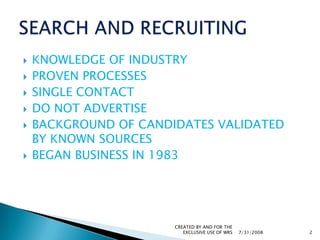 KNOWLEDGE OF INDUSTRYPROVEN PROCESSESSINGLE CONTACTDO NOT ADVERTISEBACKGROUND OF CANDIDATES VALIDATED BY KNOWN SOURCESBEGAN BUSINESS IN 19837/31/2008CREATED BY AND FOR THE EXCLUSIVE USE OF WRS2SEARCH AND RECRUITING