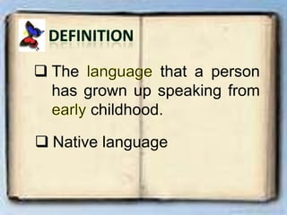  The that a person
has grown up speaking from
childhood.
 Native language
 