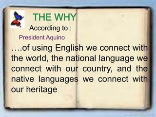 According to :
….of using English we connect with
the world, the national language we
connect with our country, and the
native languages we connect with
our heritage
 