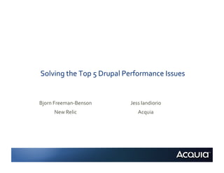 Solving	
  the	
  Top	
  5	
  Drupal	
  Performance	
  Issues	
  	
  


Bjorn	
  Freeman-­‐Benson	
               Jess	
  Iandiorio	
  
        New	
  Relic	
                        Acquia	
  
 