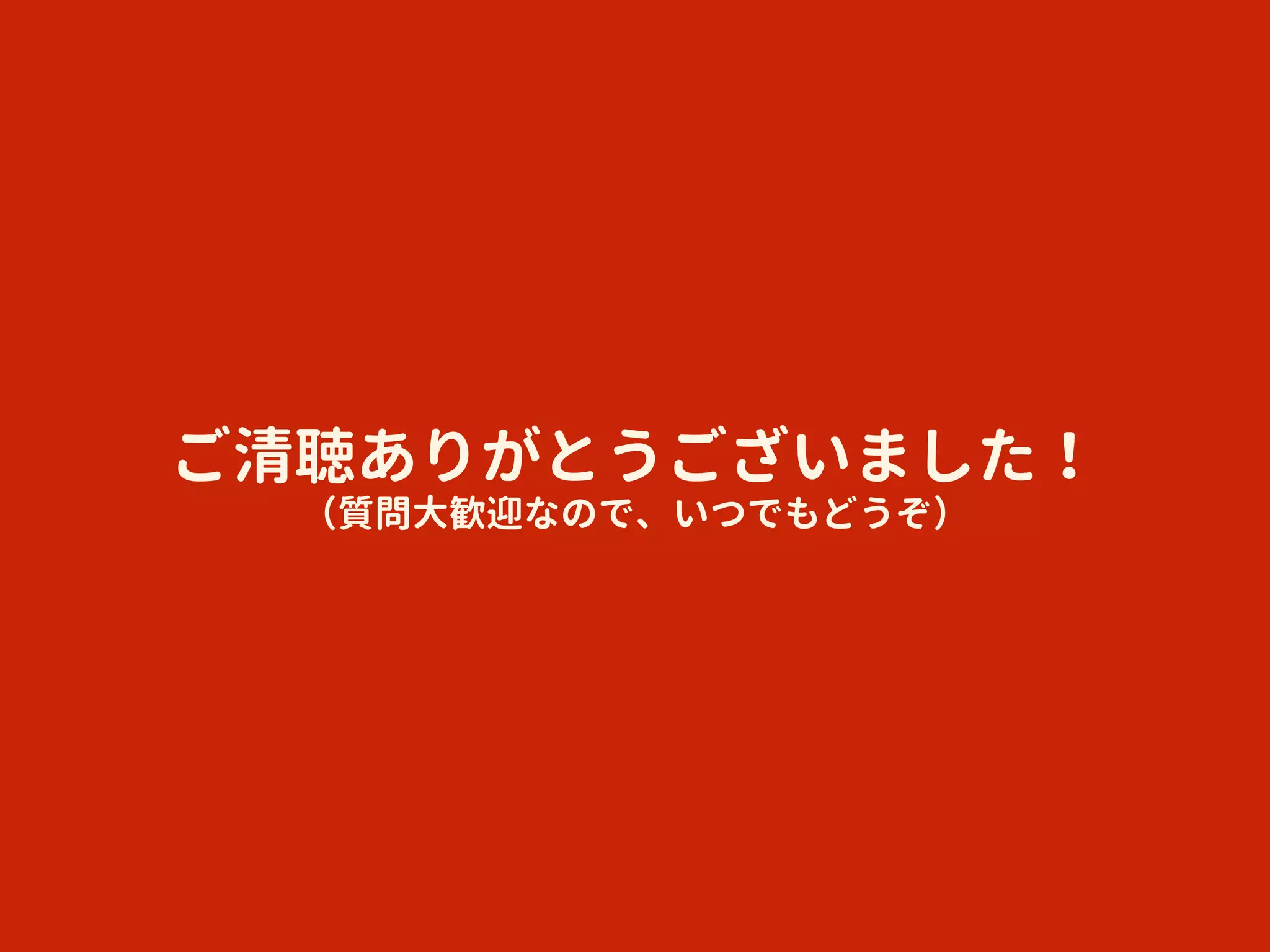 ご清聴ありがとうございました！
（質問大歓迎なので、いつでもどうぞ）
 