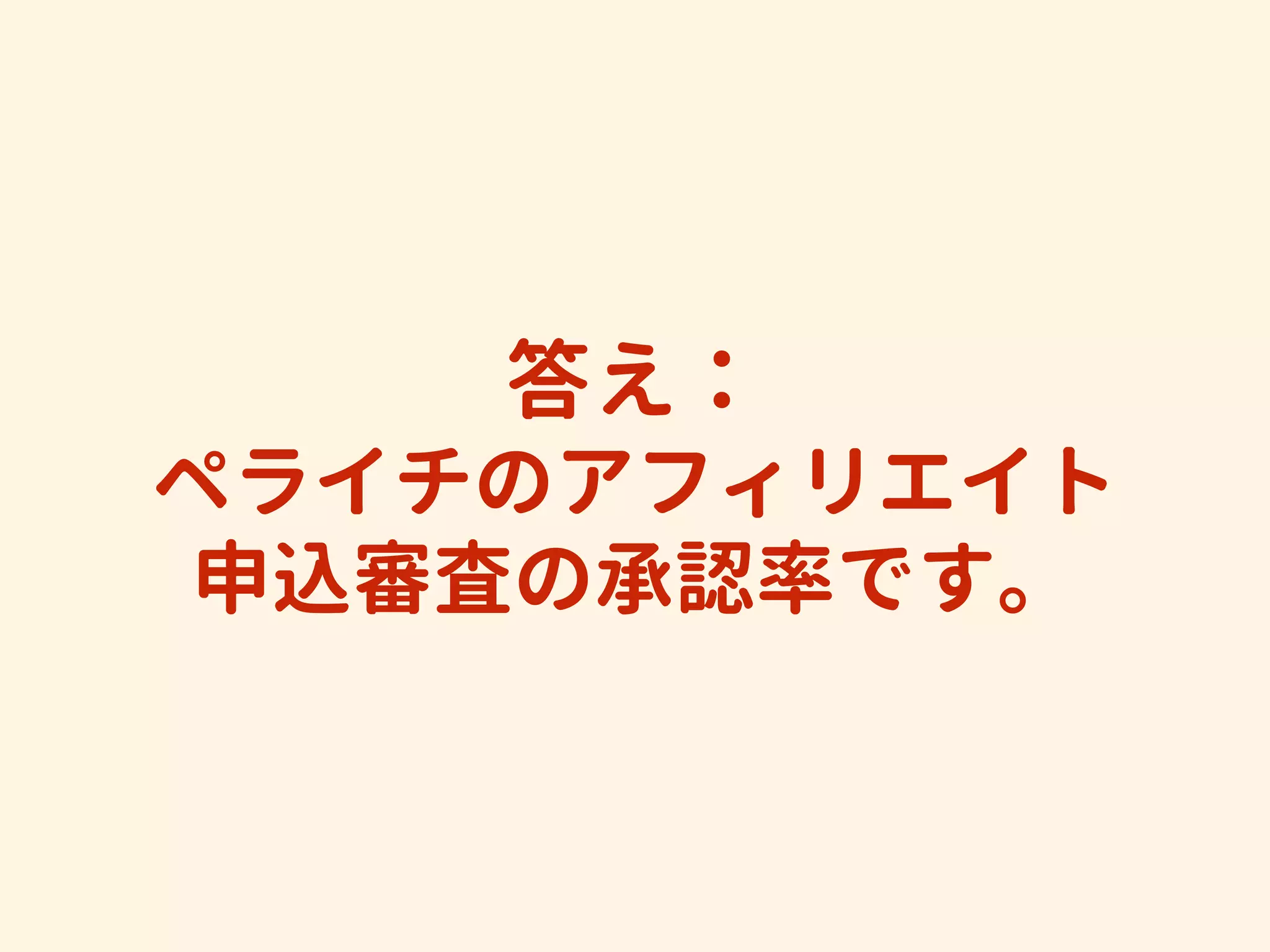 答え： 
ペライチのアフィリエイト
申込審査の承認率です。
 