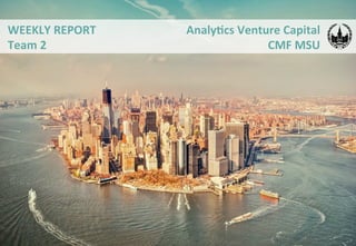 Analy&cs	
  Venture	
  Capital	
  
CMF	
  MSU	
  
	
  
WEEKLY	
  REPORT	
  
Team	
  2	
  
	
  
 