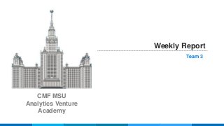 Weekly Report
Team 3
CMF MSU
Analytics Venture
Academy
 