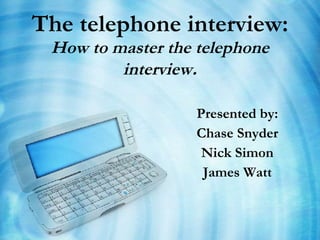 The telephone interview:   How to master the telephone interview . Presented by: Chase Snyder Nick Simon James Watt 