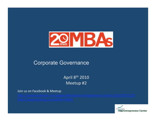 Corporate Governance

                            April 8th 2010 
                             Meetup #2  
Join us on Facebook & Meetup 
h3p://www.facebook.com/pages/MosaStore‐Entrepreneur‐Center/126135372120 
h3p://www.meetup.com/20min‐MBAs 
 