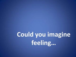 Could you imagine
    feeling…
 