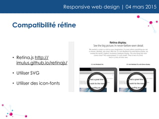 Responsive web design | 04 mars 2015
Compatibilité rétine
• Retina.js http://
imulus.github.io/retinajs/
• Utiliser SVG
• Utiliser des icon-fonts
 