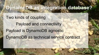 DynamoDB as integration database?
Two kinds of coupling
Payload and connectivity
Payload is DynamoDB agnostic
DynamoDB as technical service contract
WW
 