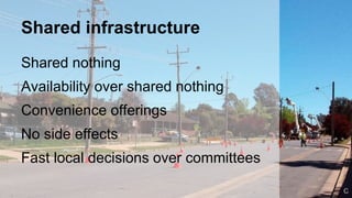 Shared infrastructure
Shared nothing
Availability over shared nothing
Convenience offerings
No side effects
Fast local decisions over committees
CC
 