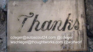 cdeger@autoscout24.com @cdeger
wschlegel@thoughtworks.com @wolfwolf
 