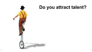 Do you attract talent?
CC
 