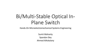 Bi/Multi-Stable Optical In-
Plane Switch
Hands-On Microelectromechanical Systems Engineering
Sumit Mohanty
Spandan Dey
Ahmed AlAskalany
 