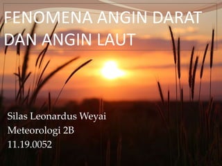 FENOMENA ANGIN DARAT
DAN ANGIN LAUT
Silas Leonardus Weyai
Meteorologi 2B
11.19.0052
 
