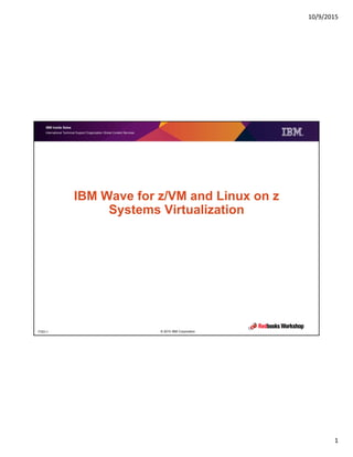 10/9/2015
1
IBM Inside Sales
International Technical Support Organization Global Content Services
© 2015 IBM CorporationITSO-1
IBM Wave for z/VM and Linux on z
Systems Virtualization
 