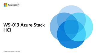 © Copyright Microsoft Corporation. All rights reserved.
© Copyright Microsoft Corporation. All rights reserved.
© Copyright Microsoft Corporation. All rights reserved.
© Copyright Microsoft Corporation. All rights reserved.
WS-013 Azure Stack
HCI
 