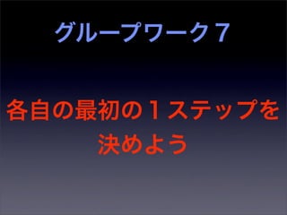 グループワーク７


各自の最初の１ステップを
    決めよう
 