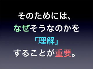 そのためには、
なぜそうなのかを
   「理解」
することが重要。
 