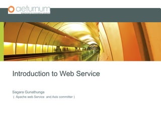 Introduction to Web Service

Sagara Gunathunga
( Apache web Service and Axis committer )
 