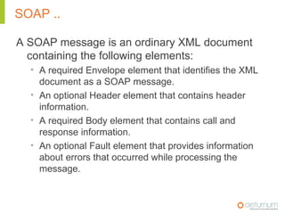 SOAP ..

A SOAP message is an ordinary XML document
  containing the following elements:
  • A required Envelope element t...