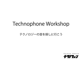 Technophone Workshop
  テクノロジーの音を探しに行こう
 