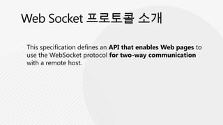 This specification defines an API that enables Web pages to
use the WebSocket protocol for two-way communication
with a remote host.
 