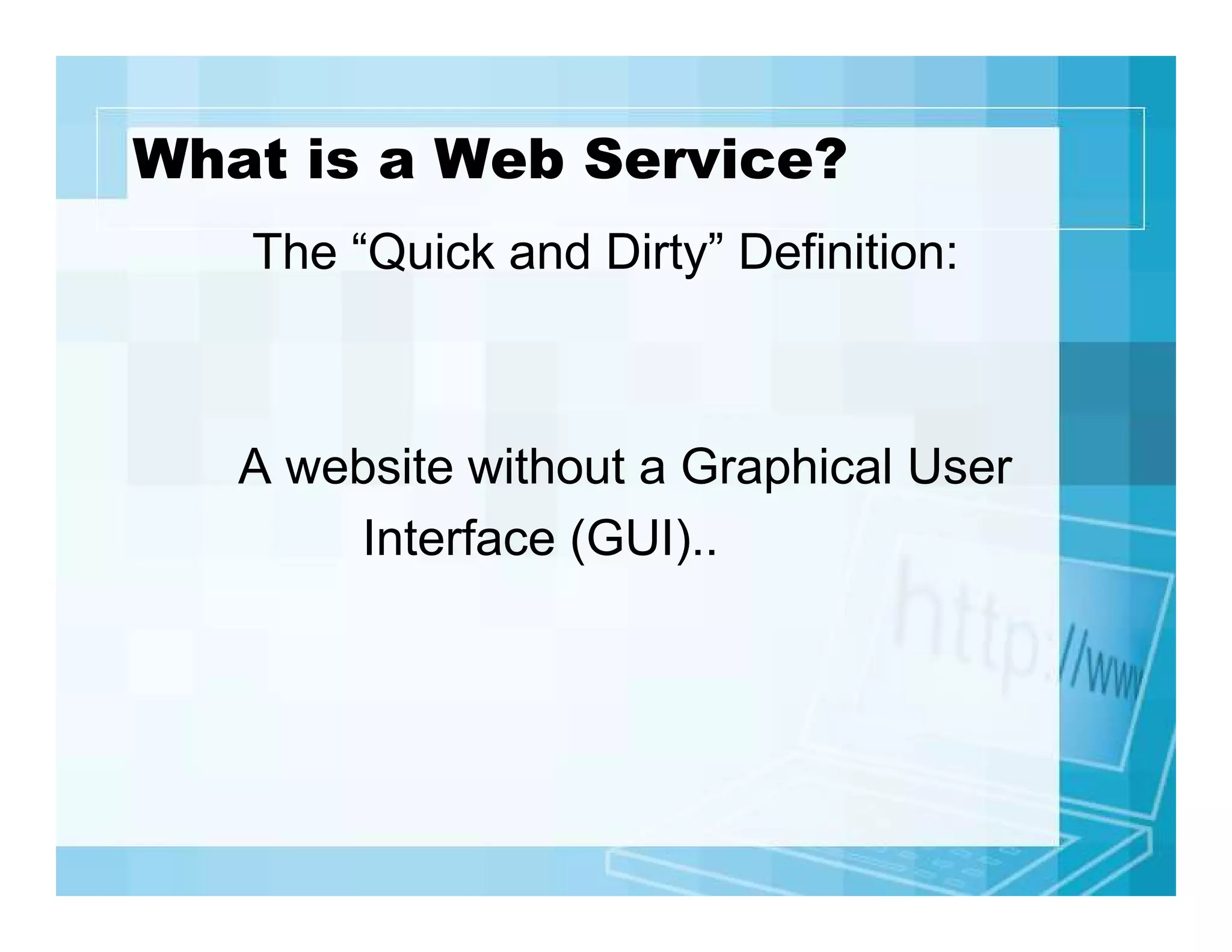 What is a Web Service?
The “Quick and Dirty” Definition:

A website without a Graphical User
Interface (GUI)..

 