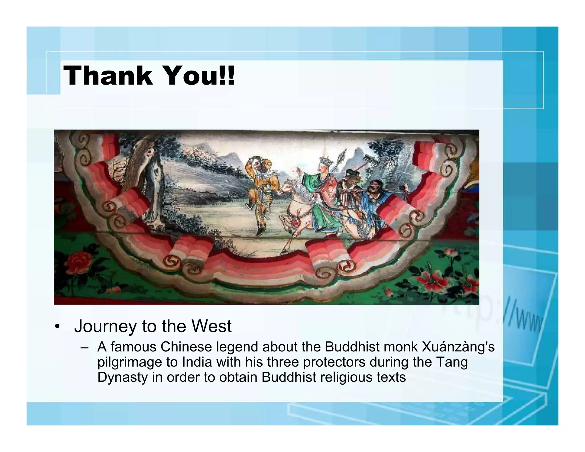 Thank You!!

• Journey to the West
– A famous Chinese legend about the Buddhist monk Xuánzàng's
pilgrimage to India with his three protectors during the Tang
Dynasty in order to obtain Buddhist religious texts

 