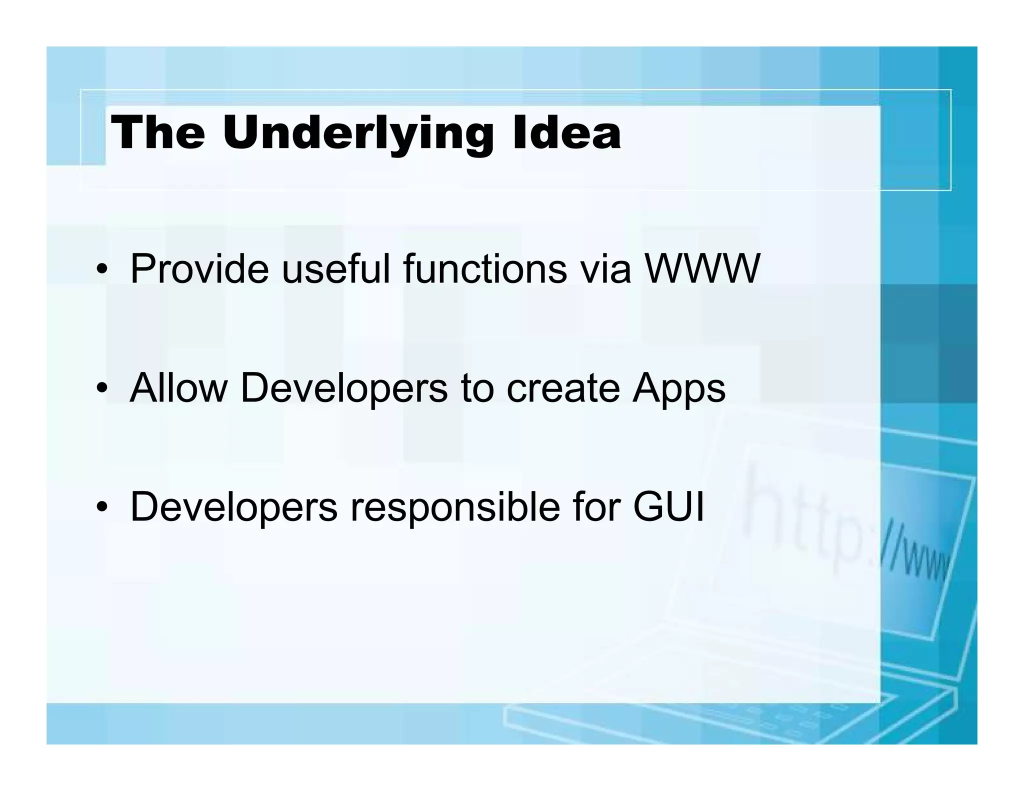 The Underlying Idea
• Provide useful functions via WWW
• Allow Developers to create Apps
• Developers responsible for GUI

 