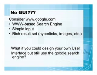 No GUI???
Consider www.google.com
• WWW-based Search Engine
• Simple input
• Rich result set (hyperlinks, images, etc.)

W...