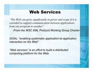 Web Services
“The Web can grow significantly in power and scope if it is
extended to support communication between applica...