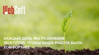 КАЖДЫЙ ДЕНЬ МЫ РАЗВИВАЕМ
WEBTUTOR, ЧТОБЫ ВАША РАБОТА БЫЛА
КОМФОРТНЕЕ