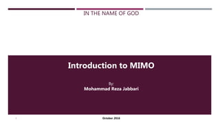 IN THE NAME OF GOD
Introduction to MIMO
By:
Mohammad Reza Jabbari
October 20161
 