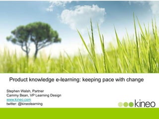 Product knowledge e-learning: keeping pace with change
Stephen Walsh, Partner
Cammy Bean, VP Learning Design
www.kineo.com
twitter: @kineolearning

 