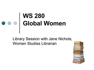 WS 280  Global Women Library Session with Jane Nichols, Women Studies Librarian 