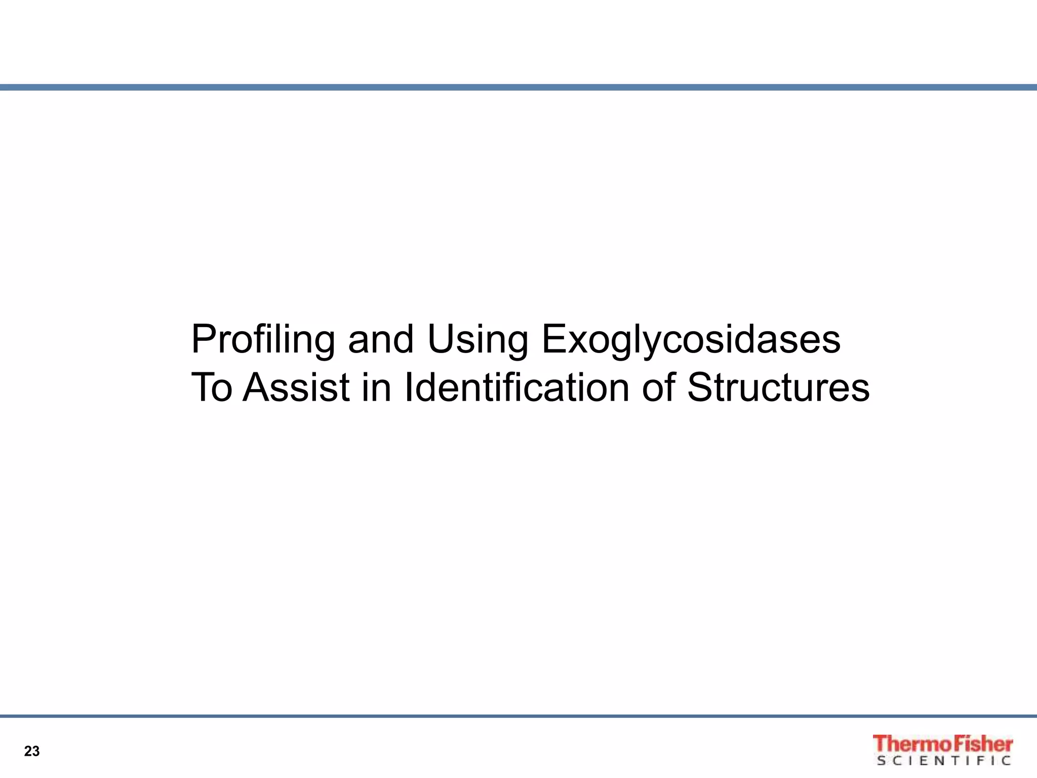 23 
Profiling and Using Exoglycosidases 
To Assist in Identification of Structures 
 